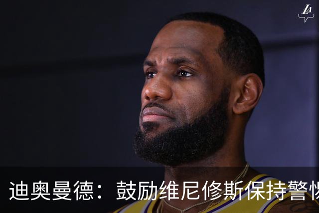 迪奥曼德：鼓励维尼修斯保持警惕的“小狮子